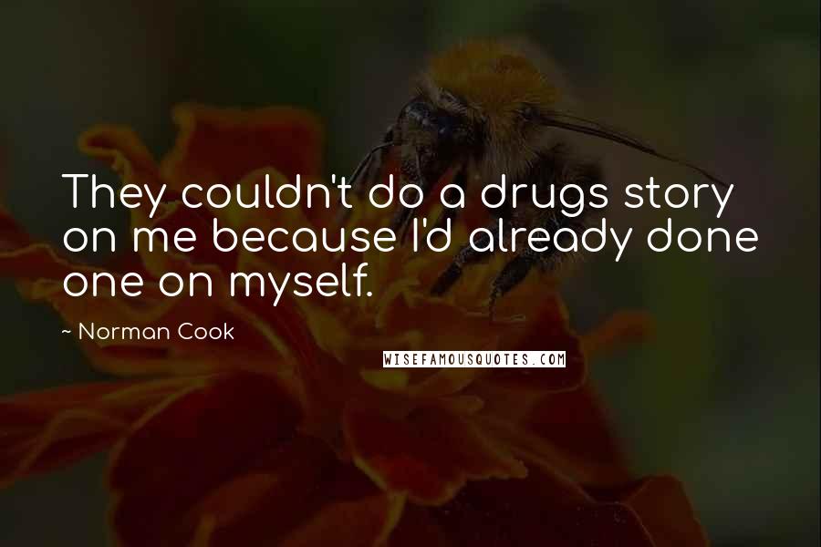 Norman Cook Quotes: They couldn't do a drugs story on me because I'd already done one on myself.