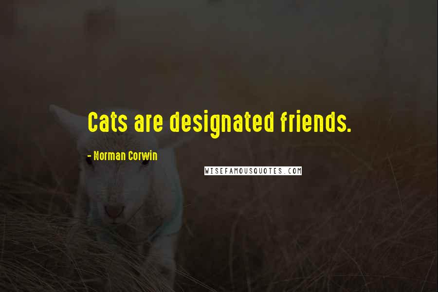Norman Corwin Quotes: Cats are designated friends.