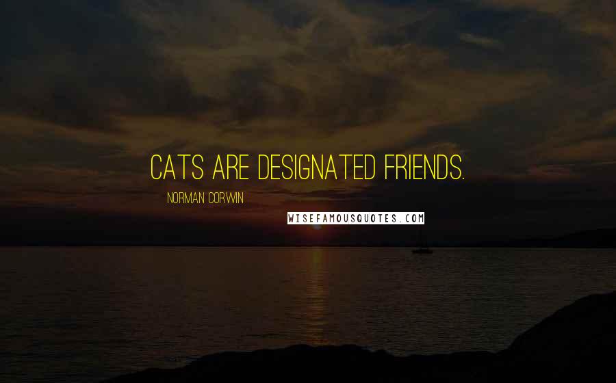 Norman Corwin Quotes: Cats are designated friends.