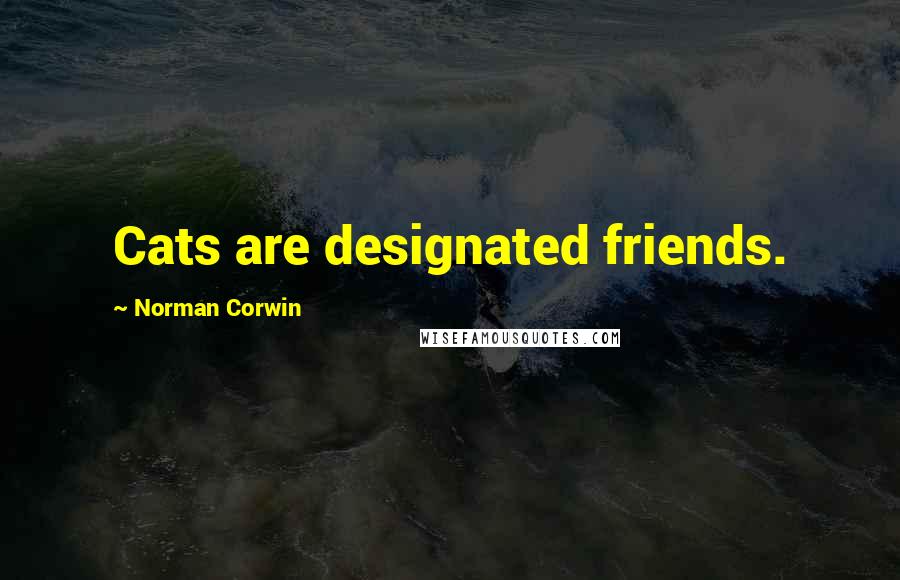 Norman Corwin Quotes: Cats are designated friends.