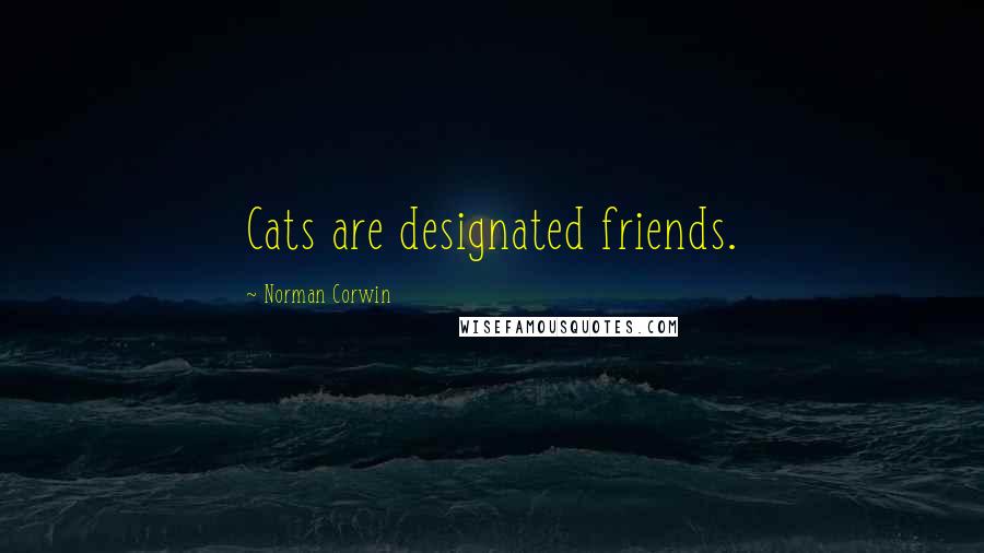 Norman Corwin Quotes: Cats are designated friends.
