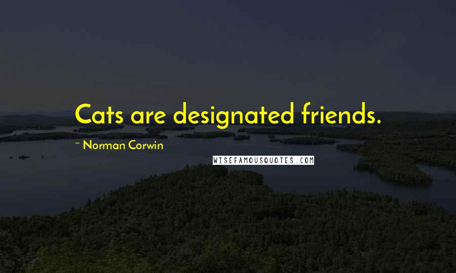 Norman Corwin Quotes: Cats are designated friends.