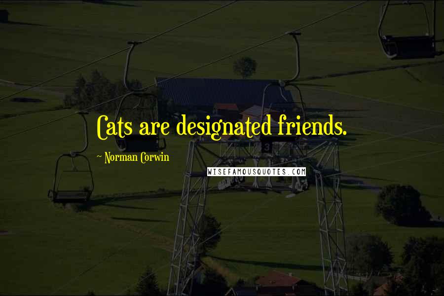 Norman Corwin Quotes: Cats are designated friends.