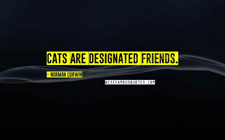 Norman Corwin Quotes: Cats are designated friends.