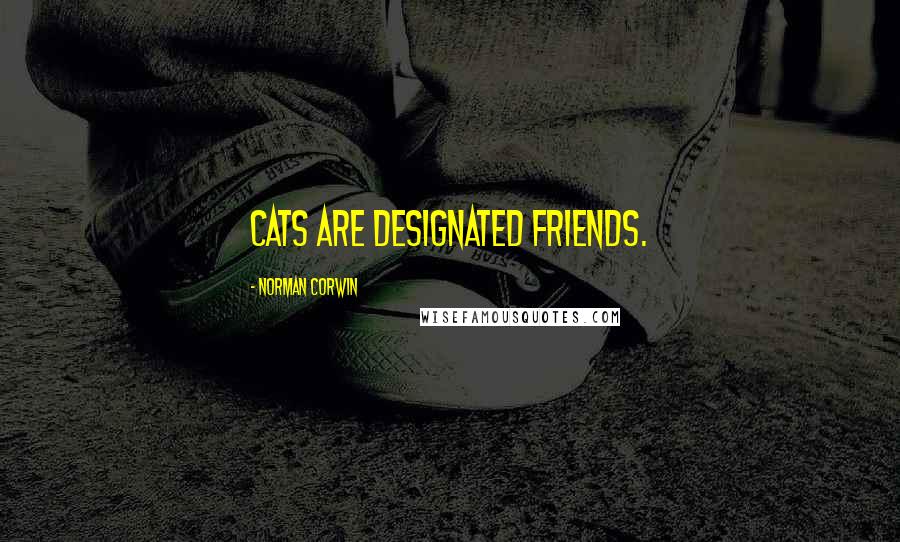 Norman Corwin Quotes: Cats are designated friends.