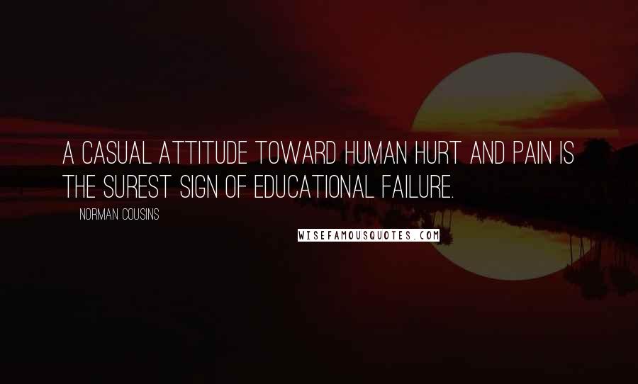 Norman Cousins Quotes: A casual attitude toward human hurt and pain is the surest sign of educational failure.