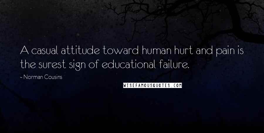 Norman Cousins Quotes: A casual attitude toward human hurt and pain is the surest sign of educational failure.