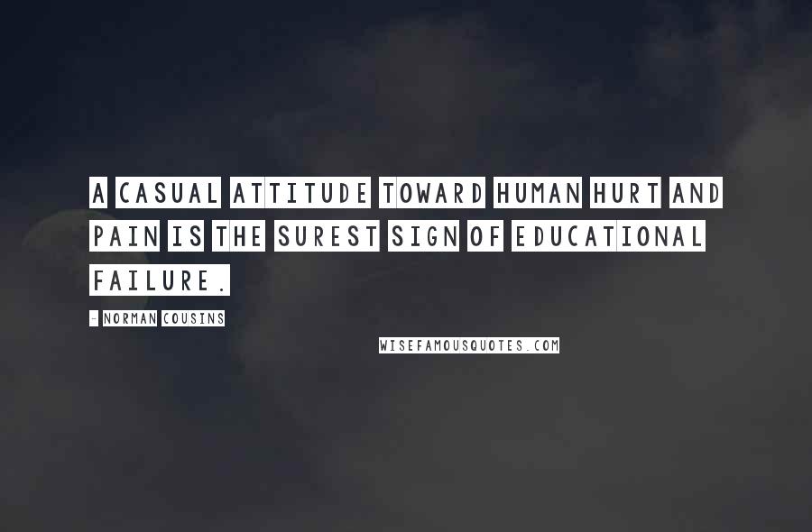 Norman Cousins Quotes: A casual attitude toward human hurt and pain is the surest sign of educational failure.