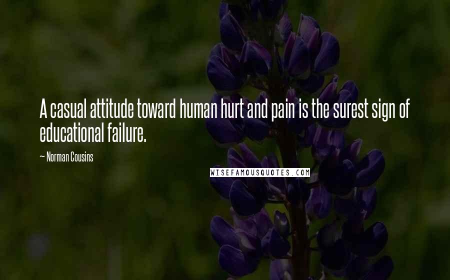 Norman Cousins Quotes: A casual attitude toward human hurt and pain is the surest sign of educational failure.