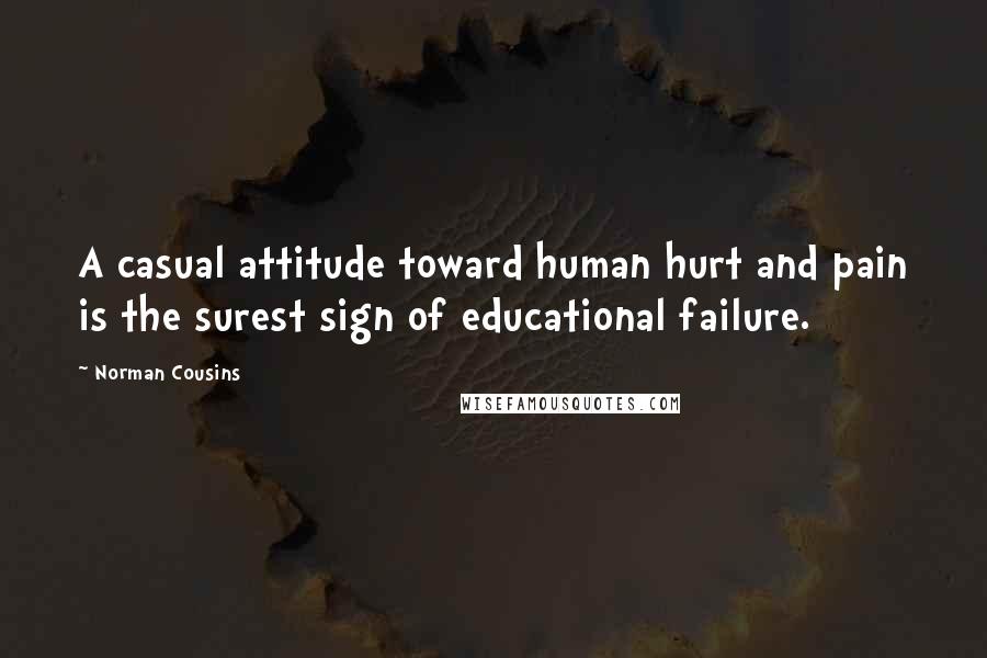 Norman Cousins Quotes: A casual attitude toward human hurt and pain is the surest sign of educational failure.