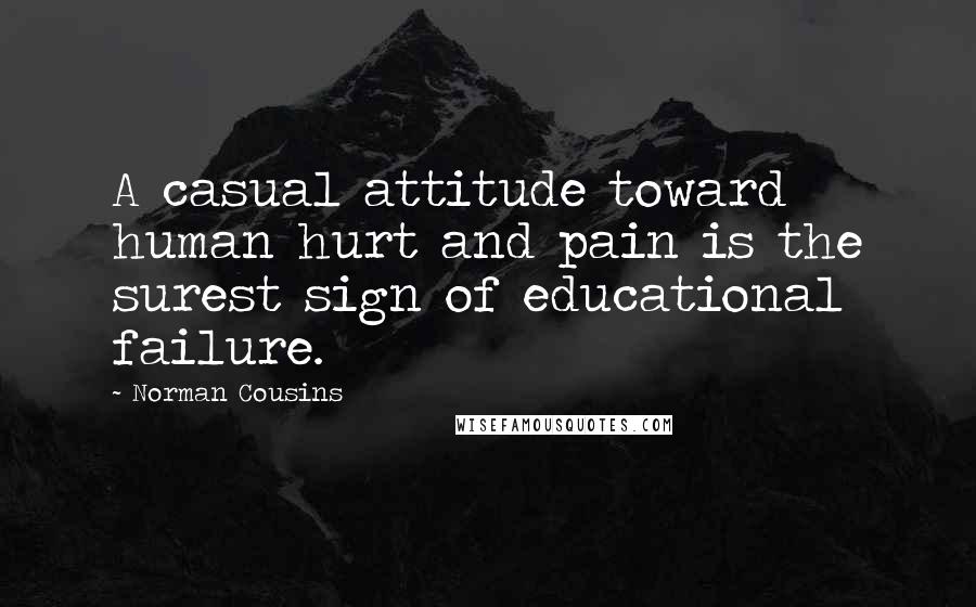 Norman Cousins Quotes: A casual attitude toward human hurt and pain is the surest sign of educational failure.