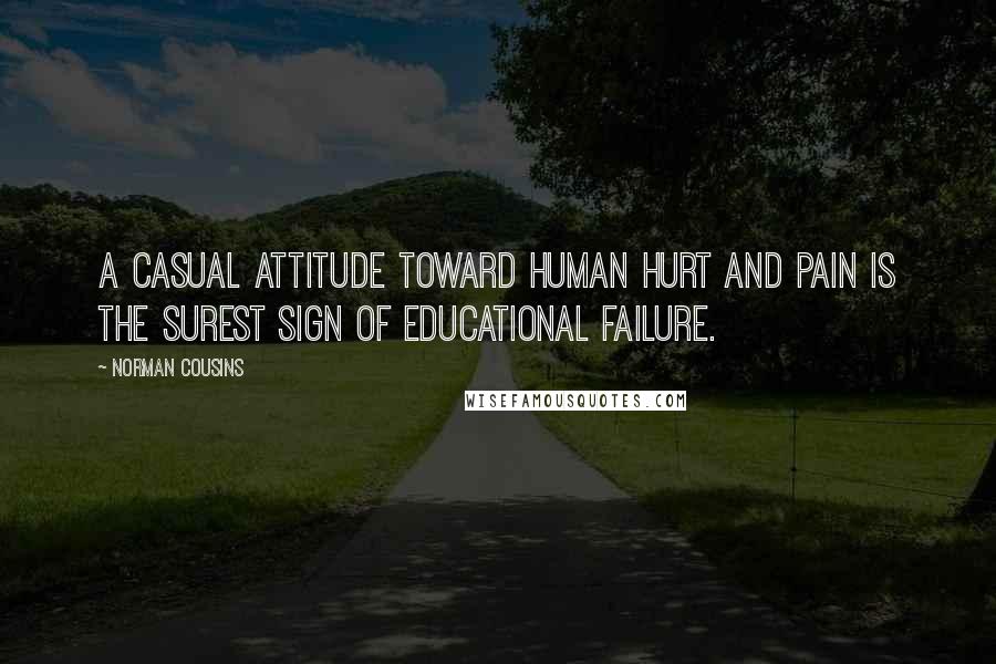 Norman Cousins Quotes: A casual attitude toward human hurt and pain is the surest sign of educational failure.