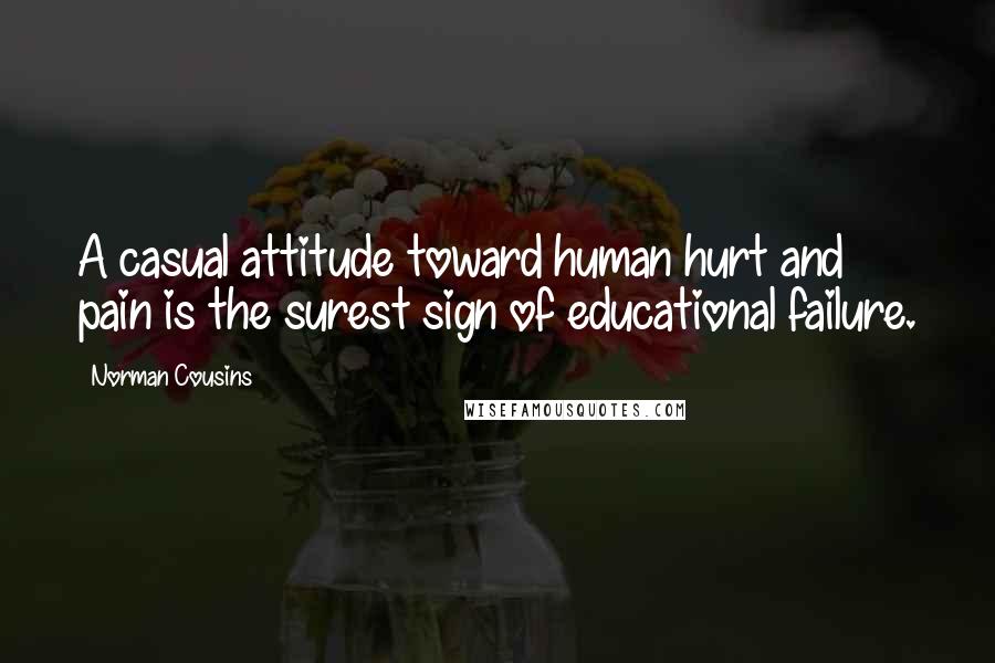 Norman Cousins Quotes: A casual attitude toward human hurt and pain is the surest sign of educational failure.