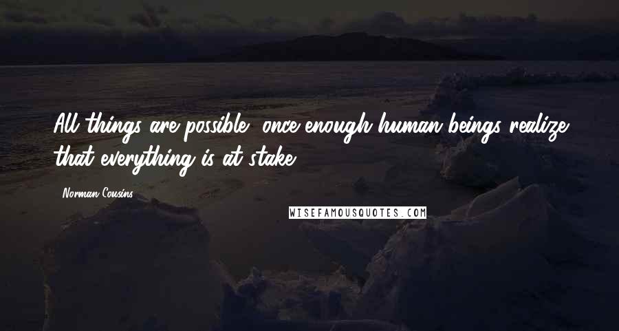 Norman Cousins Quotes: All things are possible, once enough human beings realize that everything is at stake.