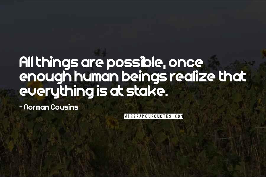 Norman Cousins Quotes: All things are possible, once enough human beings realize that everything is at stake.