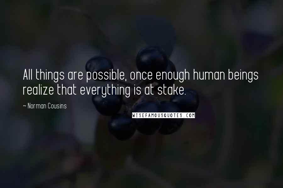 Norman Cousins Quotes: All things are possible, once enough human beings realize that everything is at stake.