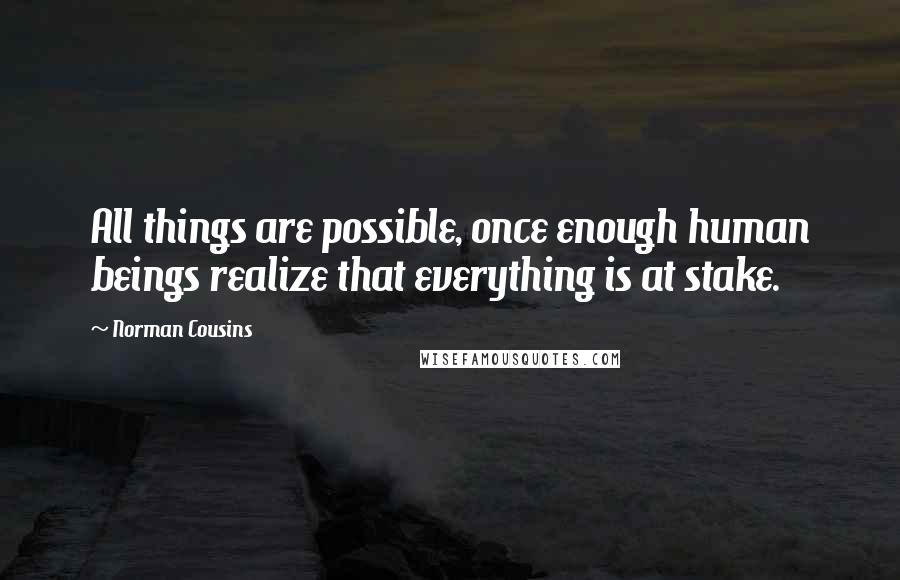 Norman Cousins Quotes: All things are possible, once enough human beings realize that everything is at stake.