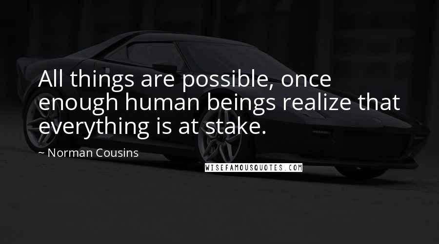 Norman Cousins Quotes: All things are possible, once enough human beings realize that everything is at stake.