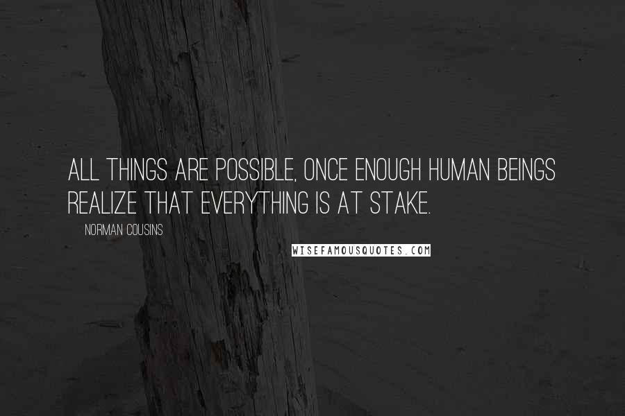 Norman Cousins Quotes: All things are possible, once enough human beings realize that everything is at stake.