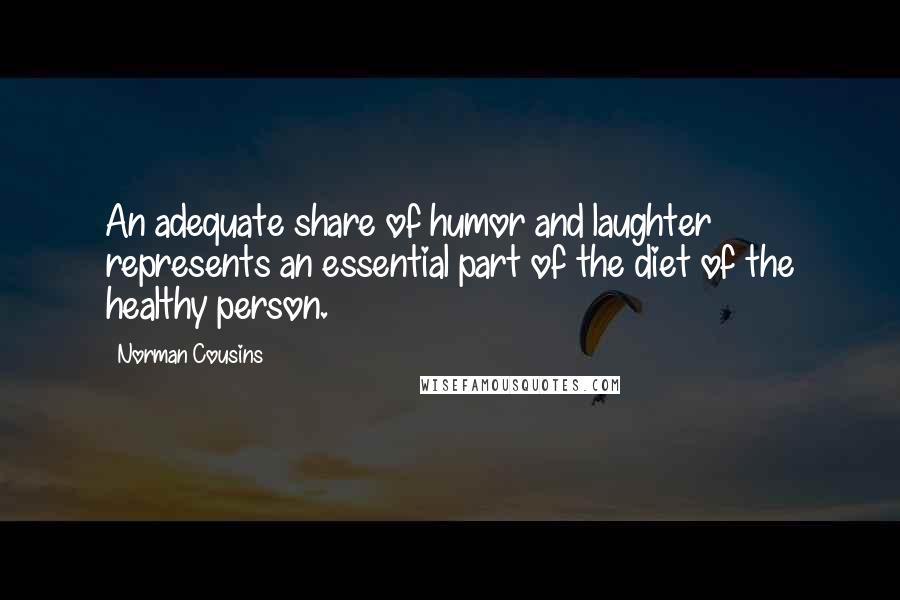 Norman Cousins Quotes: An adequate share of humor and laughter represents an essential part of the diet of the healthy person.
