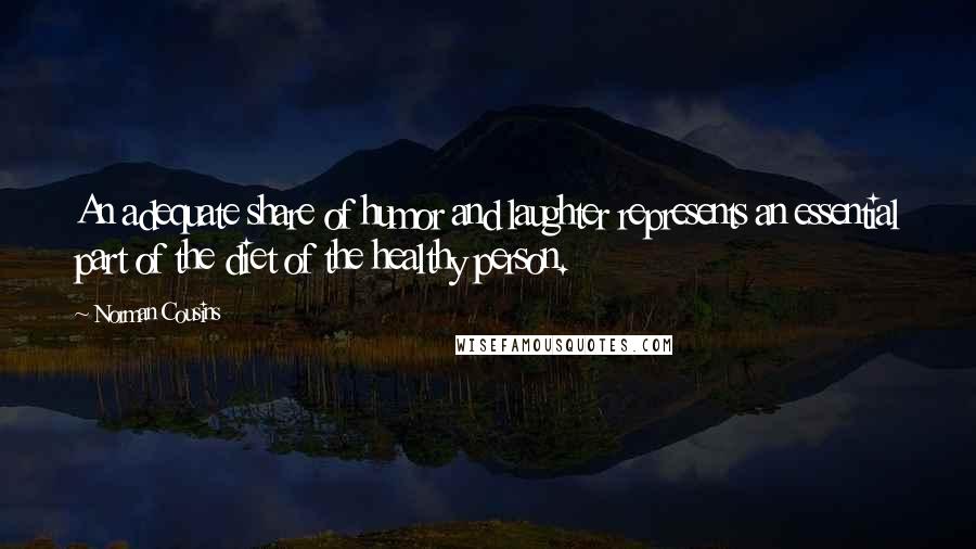 Norman Cousins Quotes: An adequate share of humor and laughter represents an essential part of the diet of the healthy person.