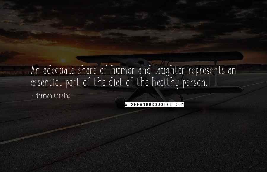Norman Cousins Quotes: An adequate share of humor and laughter represents an essential part of the diet of the healthy person.