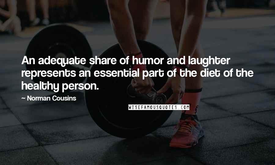 Norman Cousins Quotes: An adequate share of humor and laughter represents an essential part of the diet of the healthy person.