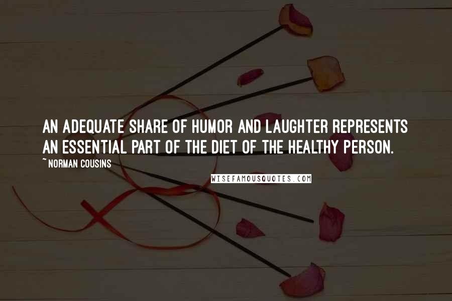 Norman Cousins Quotes: An adequate share of humor and laughter represents an essential part of the diet of the healthy person.