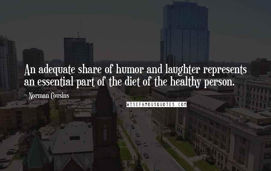 Norman Cousins Quotes: An adequate share of humor and laughter represents an essential part of the diet of the healthy person.