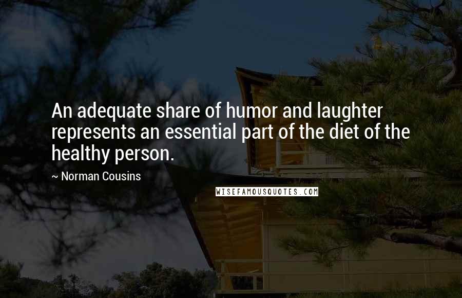 Norman Cousins Quotes: An adequate share of humor and laughter represents an essential part of the diet of the healthy person.