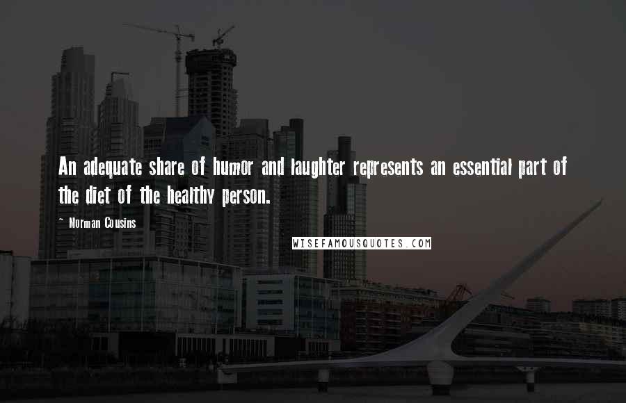 Norman Cousins Quotes: An adequate share of humor and laughter represents an essential part of the diet of the healthy person.