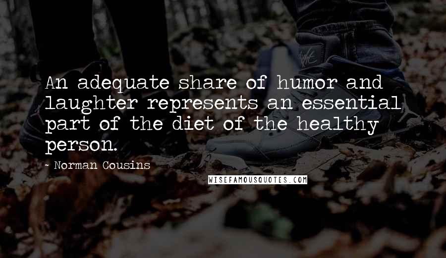 Norman Cousins Quotes: An adequate share of humor and laughter represents an essential part of the diet of the healthy person.