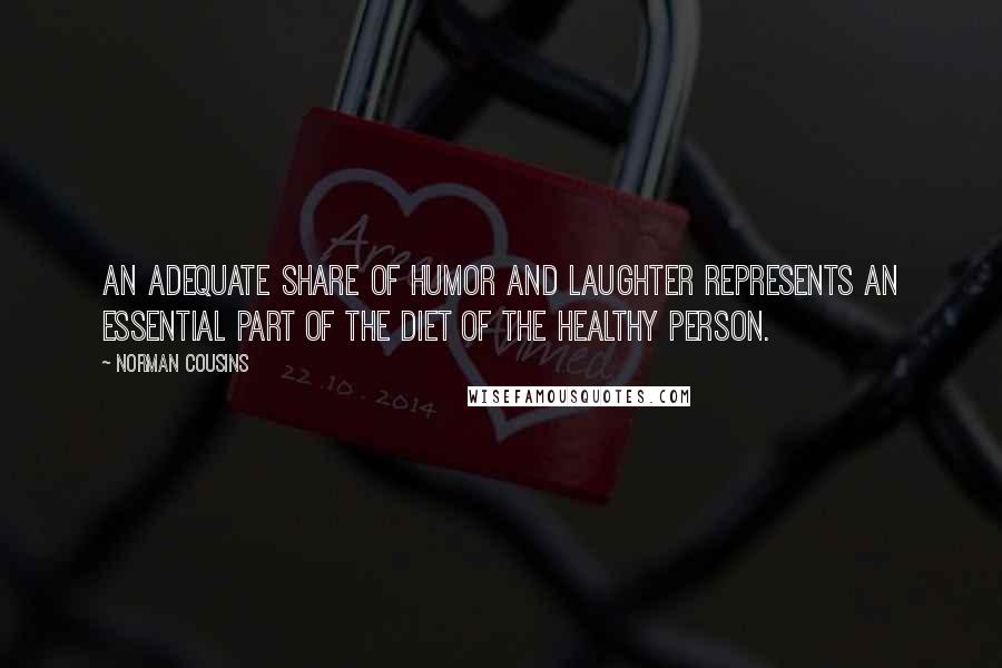 Norman Cousins Quotes: An adequate share of humor and laughter represents an essential part of the diet of the healthy person.