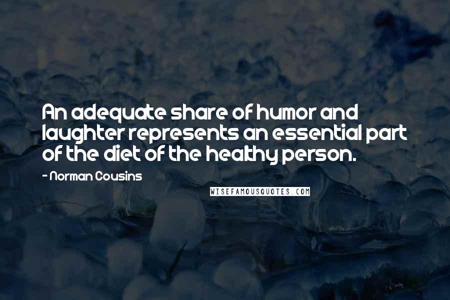 Norman Cousins Quotes: An adequate share of humor and laughter represents an essential part of the diet of the healthy person.
