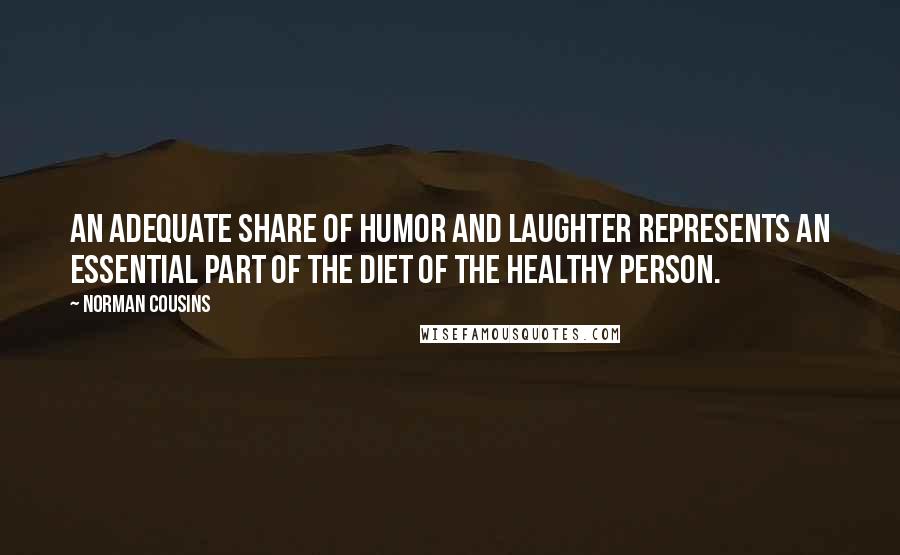 Norman Cousins Quotes: An adequate share of humor and laughter represents an essential part of the diet of the healthy person.