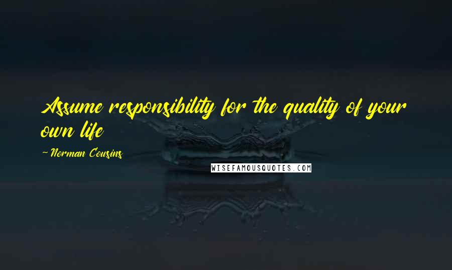 Norman Cousins Quotes: Assume responsibility for the quality of your own life