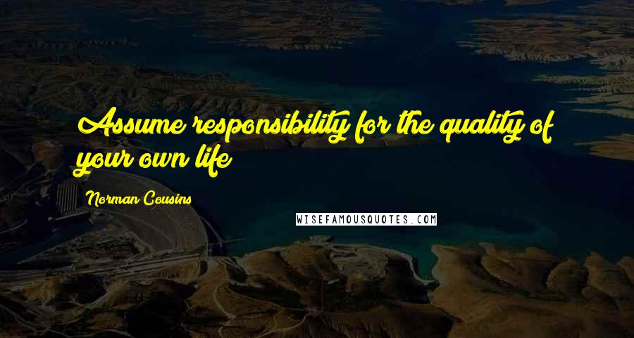 Norman Cousins Quotes: Assume responsibility for the quality of your own life