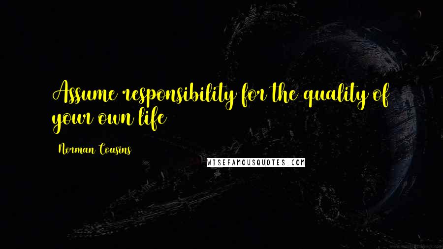 Norman Cousins Quotes: Assume responsibility for the quality of your own life