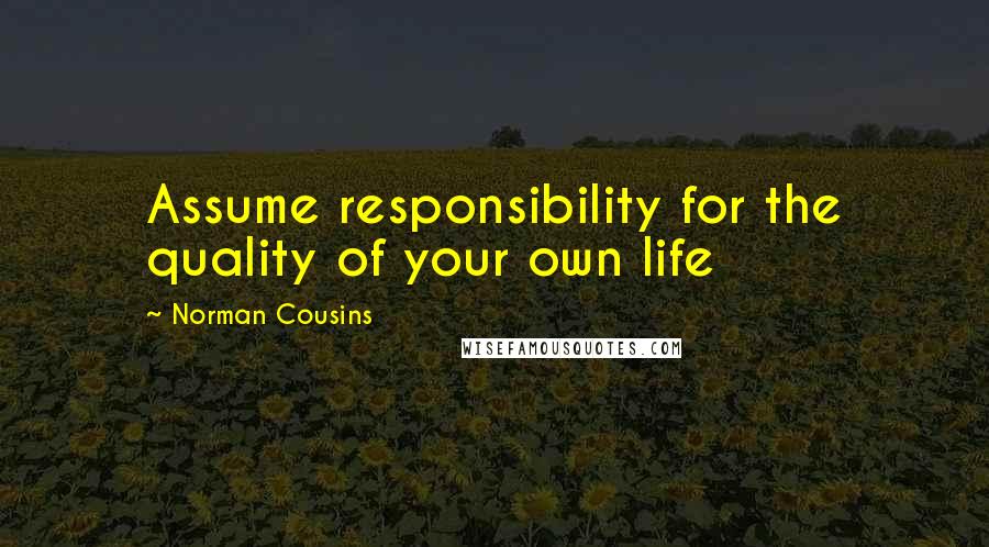 Norman Cousins Quotes: Assume responsibility for the quality of your own life