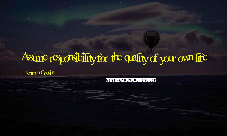 Norman Cousins Quotes: Assume responsibility for the quality of your own life