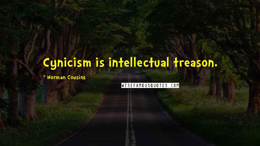 Norman Cousins Quotes: Cynicism is intellectual treason.