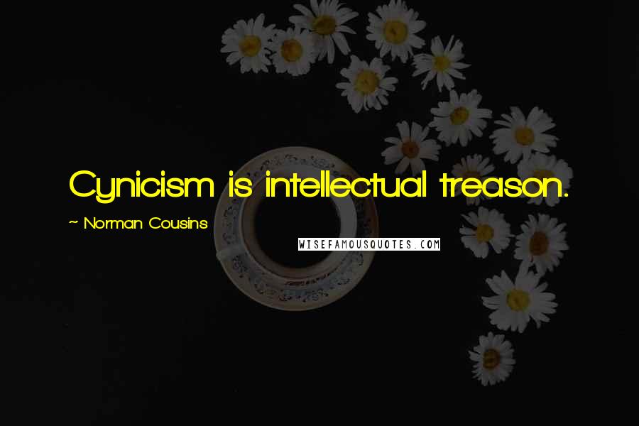 Norman Cousins Quotes: Cynicism is intellectual treason.