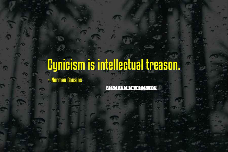 Norman Cousins Quotes: Cynicism is intellectual treason.