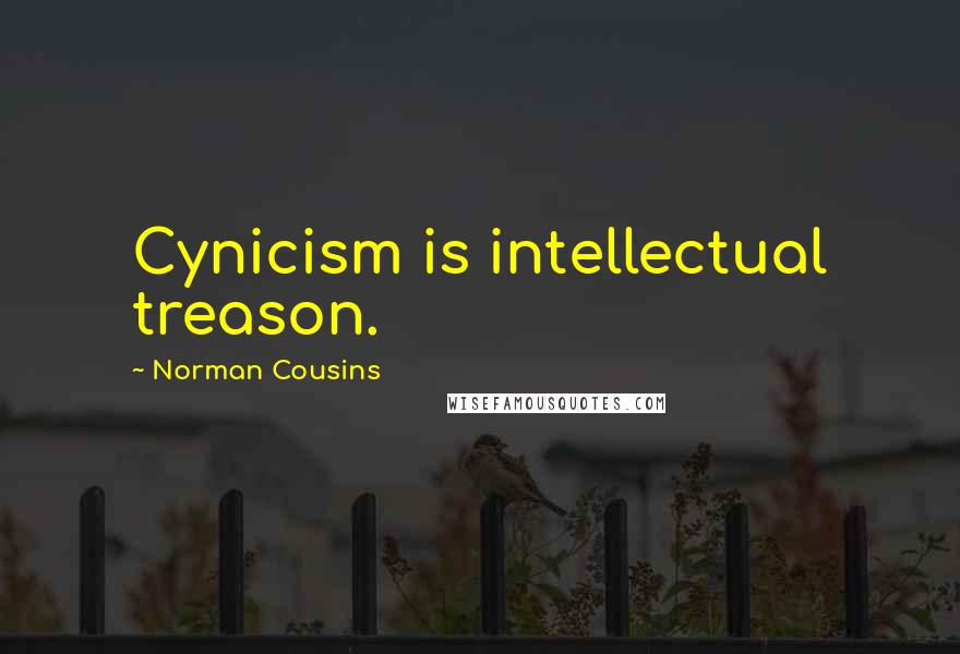 Norman Cousins Quotes: Cynicism is intellectual treason.