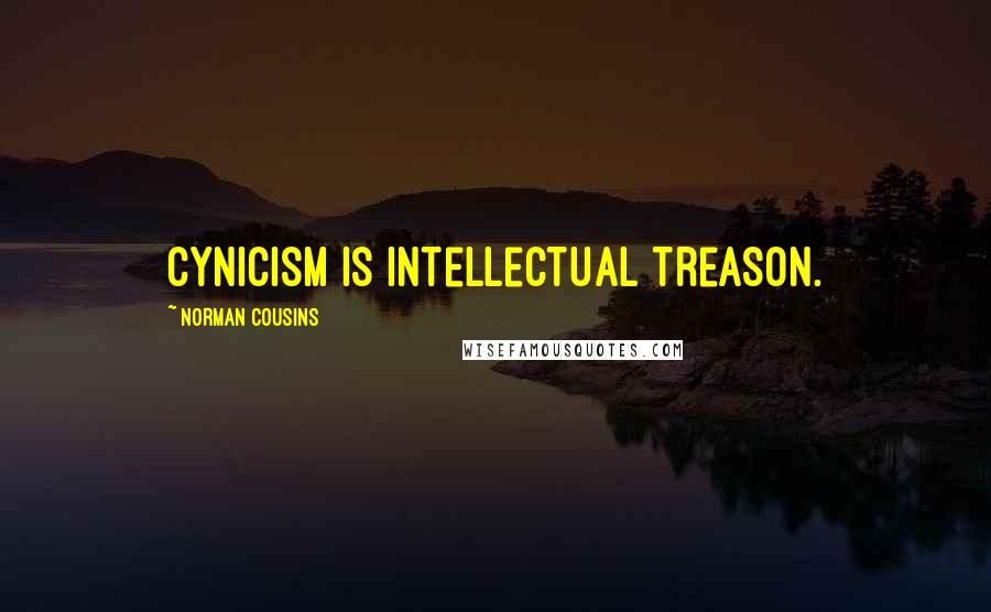 Norman Cousins Quotes: Cynicism is intellectual treason.