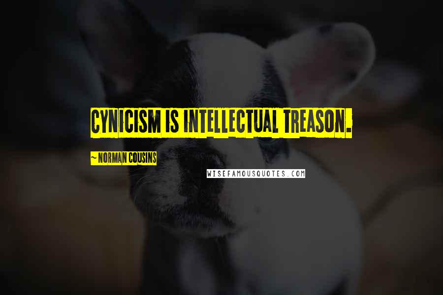 Norman Cousins Quotes: Cynicism is intellectual treason.