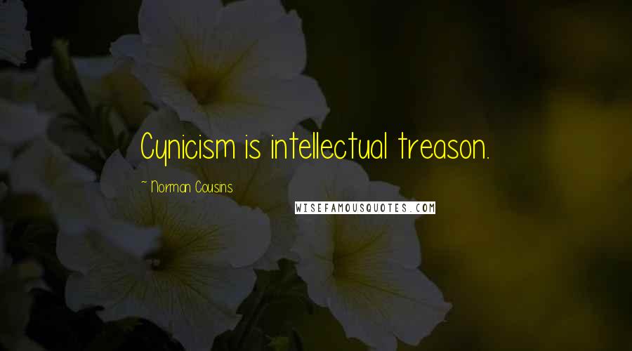 Norman Cousins Quotes: Cynicism is intellectual treason.