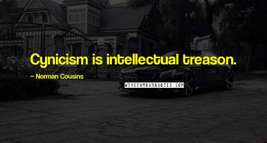 Norman Cousins Quotes: Cynicism is intellectual treason.