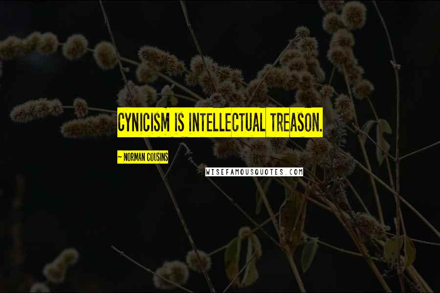 Norman Cousins Quotes: Cynicism is intellectual treason.