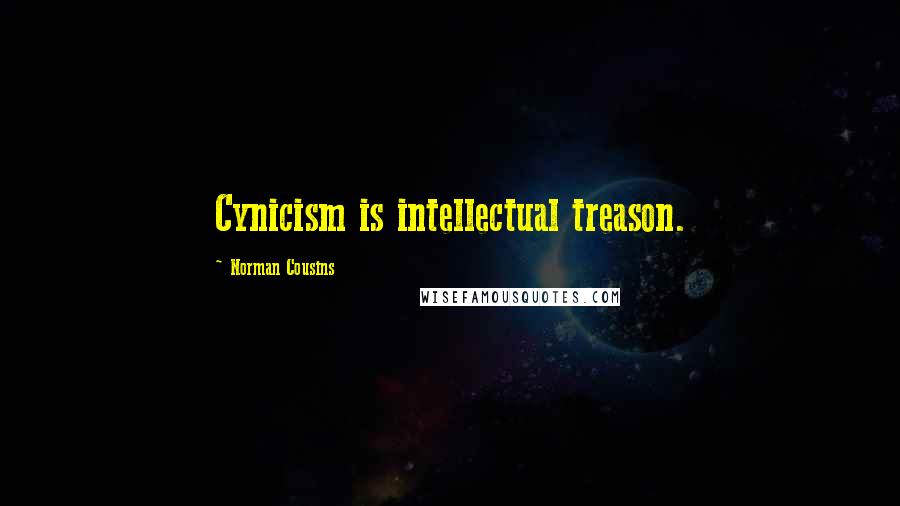 Norman Cousins Quotes: Cynicism is intellectual treason.